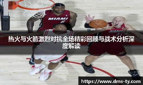 多宝官方网站热火与火箭激烈对抗全场精彩回顾与战术分析深度解读