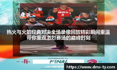 多宝官方网站热火与火箭经典对决全场录像回放精彩瞬间重温带你重返激烈赛场的巅峰时刻